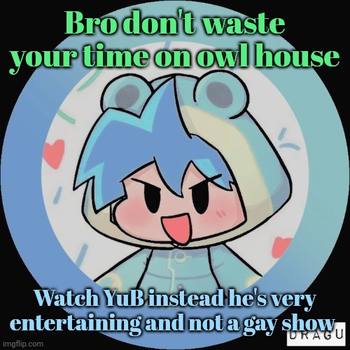 Frog. | Bro don't waste your time on owl house; Watch YuB instead he's very entertaining and not a gay show | image tagged in frog | made w/ Imgflip meme maker