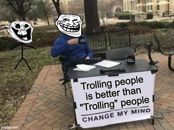 Troll face vs Trollge Pt1 | Trolling people is better than "Trolling" people | image tagged in memes,change my mind,troll face,trollge,trolling the troll,trolling | made w/ Imgflip meme maker