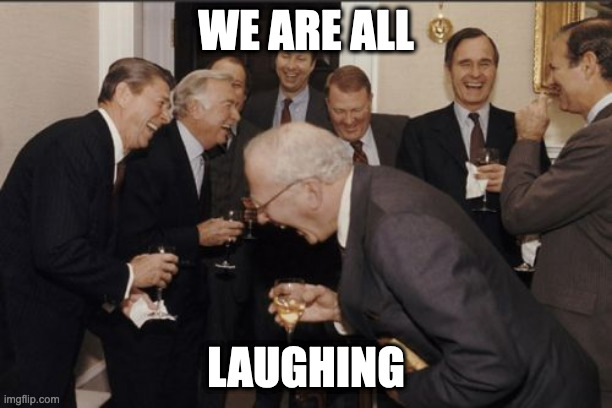 We're all laughing | WE ARE ALL; LAUGHING | image tagged in memes,laughing men in suits | made w/ Imgflip meme maker