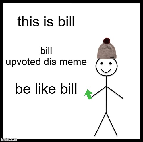 Be more like billl | this is bill; bill upvoted dis meme; be like bill | image tagged in memes,be like bill | made w/ Imgflip meme maker