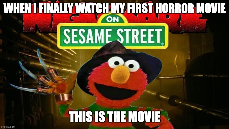 a nightmare on sesame street | WHEN I FINALLY WATCH MY FIRST HORROR MOVIE; THIS IS THE MOVIE | image tagged in a nightmare on sesame street | made w/ Imgflip meme maker