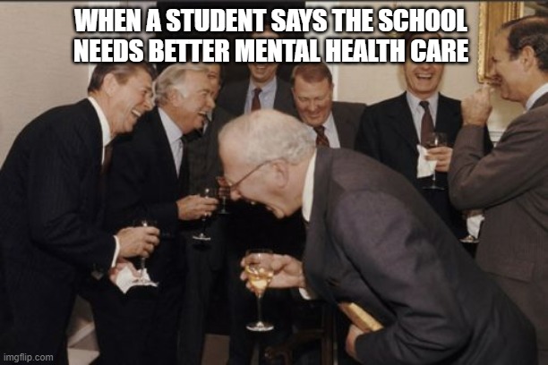 Laughing Men In Suits | WHEN A STUDENT SAYS THE SCHOOL NEEDS BETTER MENTAL HEALTH CARE | image tagged in memes,laughing men in suits | made w/ Imgflip meme maker