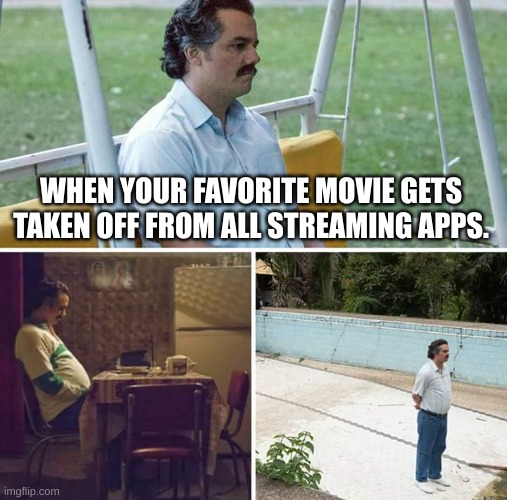 smort title.. | WHEN YOUR FAVORITE MOVIE GETS TAKEN OFF FROM ALL STREAMING APPS. | image tagged in memes,sad pablo escobar | made w/ Imgflip meme maker