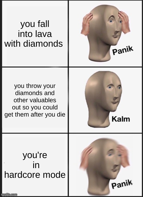 hmm yes | you fall into lava with diamonds; you throw your diamonds and other valuables out so you could get them after you die; you're  in hardcore mode | image tagged in memes,panik kalm panik | made w/ Imgflip meme maker