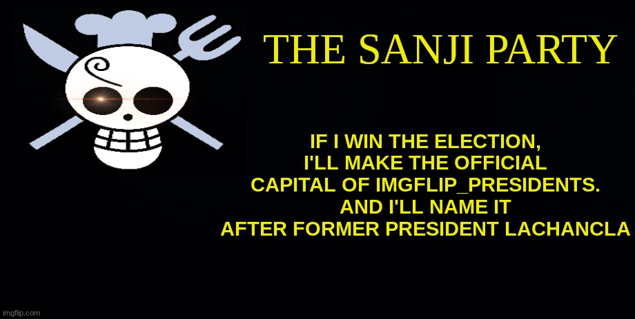the sanji party | IF I WIN THE ELECTION, I'LL MAKE THE OFFICIAL CAPITAL OF IMGFLIP_PRESIDENTS. AND I'LL NAME IT AFTER FORMER PRESIDENT LACHANCLA | image tagged in the sanji party | made w/ Imgflip meme maker