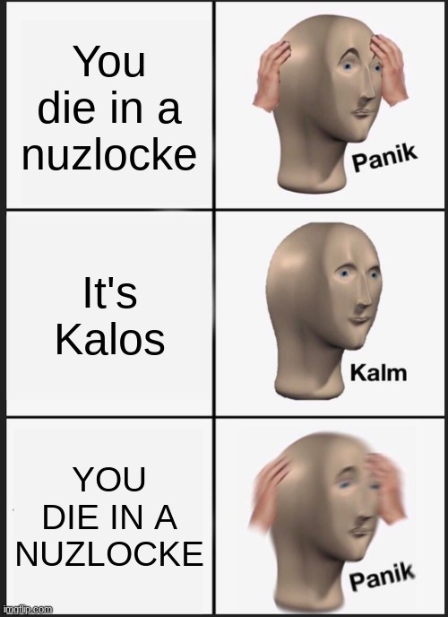 I died in a nuzlocke OnO | You die in a nuzlocke; It's Kalos; YOU DIE IN A NUZLOCKE | image tagged in memes,panik kalm panik | made w/ Imgflip meme maker