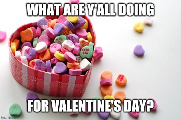 Question | WHAT ARE Y'ALL DOING; FOR VALENTINE'S DAY? | image tagged in valentine conversation hearts | made w/ Imgflip meme maker