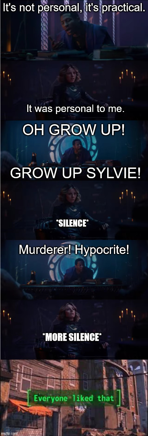 Who else didn't like Sylvie? | It's not personal, it's practical. It was personal to me. OH GROW UP! GROW UP SYLVIE! *SILENCE*; Murderer! Hypocrite! *MORE SILENCE* | image tagged in everyone liked that,loki,marvel | made w/ Imgflip meme maker