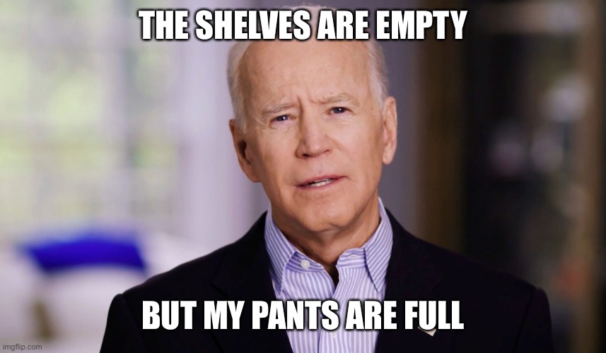 Joe Biden 2020 | THE SHELVES ARE EMPTY BUT MY PANTS ARE FULL | image tagged in joe biden 2020 | made w/ Imgflip meme maker