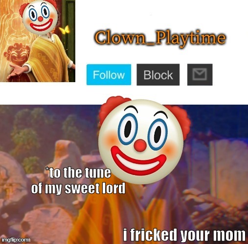 it's a statement, as well an invitation for you to say something out loud | *to the tune of my sweet lord; i fricked your mom | image tagged in clown_playtime | made w/ Imgflip meme maker