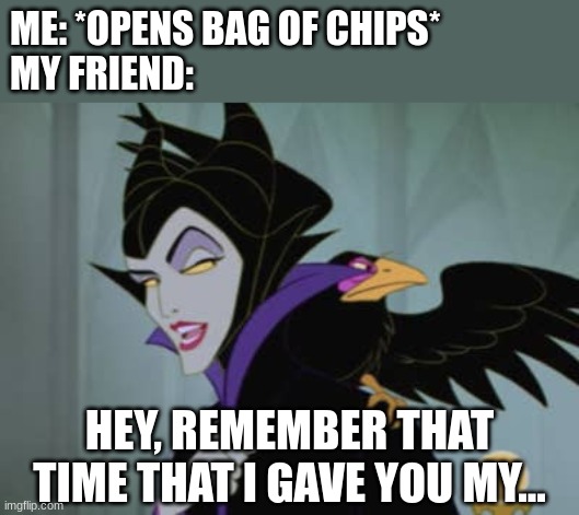 NO! | ME: *OPENS BAG OF CHIPS*
MY FRIEND:; HEY, REMEMBER THAT TIME THAT I GAVE YOU MY... | image tagged in sleeping beauty,disney,friends,chips,food,annoying | made w/ Imgflip meme maker
