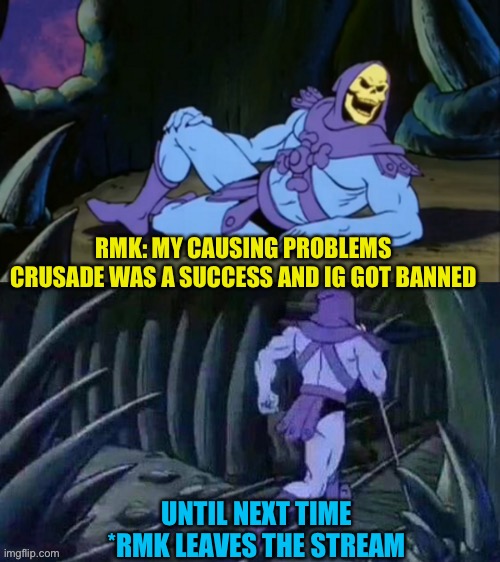 True recreation | RMK: MY CAUSING PROBLEMS CRUSADE WAS A SUCCESS AND IG GOT BANNED; UNTIL NEXT TIME
*RMK LEAVES THE STREAM | image tagged in skeletor disturbing facts | made w/ Imgflip meme maker