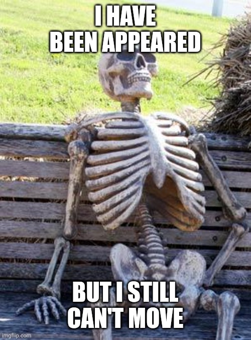 Waiting Skeleton Meme | I HAVE BEEN APPEARED BUT I STILL CAN'T MOVE | image tagged in memes,waiting skeleton | made w/ Imgflip meme maker