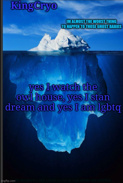 Turn up the brightness | yes I watch the owl house, yes I stan dream and yes I am lgbtq; BUT FORTUNATELY I HAVE A FATHER TO STOP ME FROM MAKING THAT STATEMENT | image tagged in the icy temp | made w/ Imgflip meme maker
