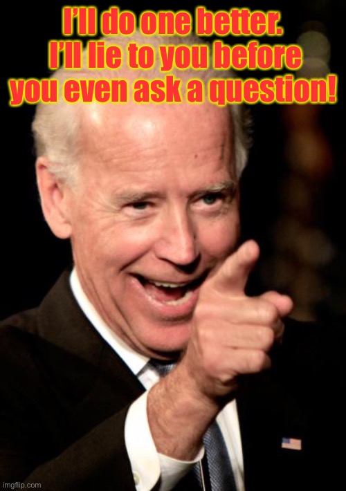 Smilin Biden Meme | I’ll do one better.  I’ll lie to you before you even ask a question! | image tagged in memes,smilin biden | made w/ Imgflip meme maker