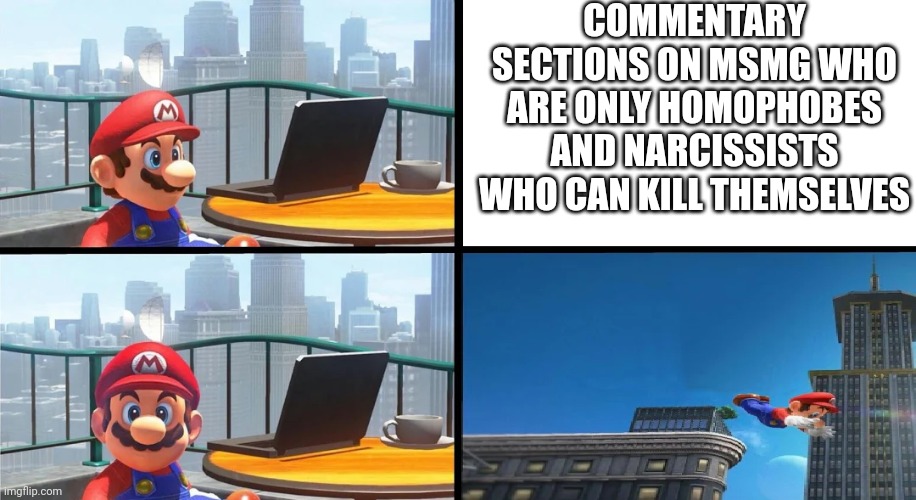 Mario Bails | COMMENTARY SECTIONS ON MSMG WHO ARE ONLY HOMOPHOBES AND NARCISSISTS WHO CAN KILL THEMSELVES | image tagged in mario bails | made w/ Imgflip meme maker