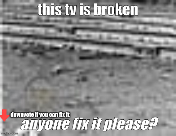 my TV screen | this tv is broken; anyone fix it please? downvote if you can fix it | image tagged in downvote,error,tv,memes,not funny,upvote | made w/ Imgflip meme maker