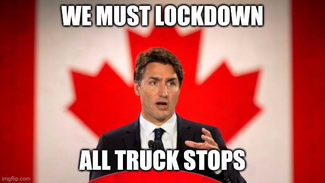 He's going to try to stop the truckers with the dumbest ideas | WE MUST LOCKDOWN; ALL TRUCK STOPS | image tagged in justin trudeau,trucker,canada,protest | made w/ Imgflip meme maker