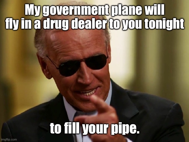 Cool Joe Biden | My government plane will fly in a drug dealer to you tonight to fill your pipe. | image tagged in cool joe biden | made w/ Imgflip meme maker