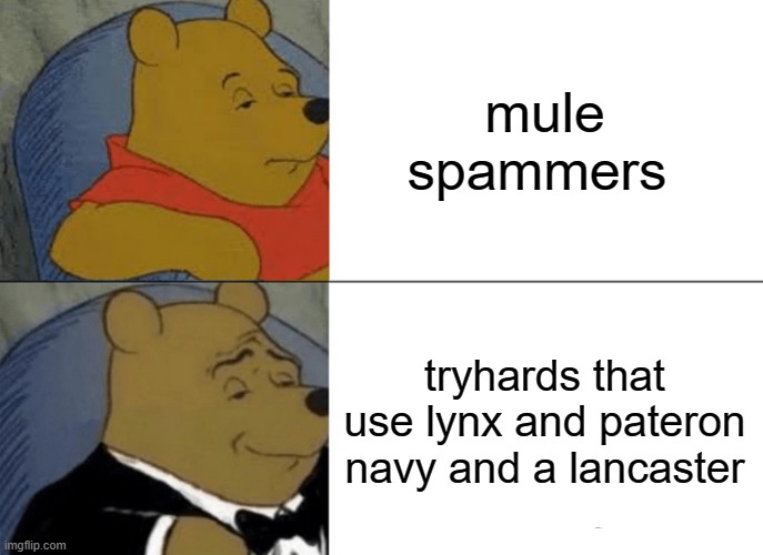 tuxedo winnie the pooh meme | mule spammers; tryhards that use lynx and pateron navy and a lancaster | image tagged in memes,tuxedo winnie the pooh | made w/ Imgflip meme maker