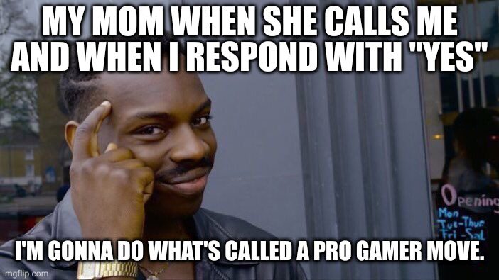 moms | MY MOM WHEN SHE CALLS ME AND WHEN I RESPOND WITH "YES"; I'M GONNA DO WHAT'S CALLED A PRO GAMER MOVE. | image tagged in memes,roll safe think about it | made w/ Imgflip meme maker