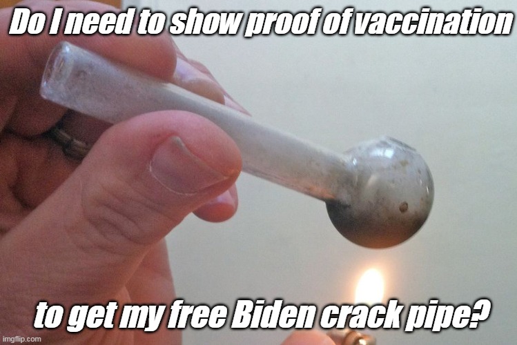 The Democrat Party is a tool of the devil. | Do I need to show proof of vaccination; to get my free Biden crack pipe? | image tagged in crack pipe,democrat party,government corruption,drugs | made w/ Imgflip meme maker