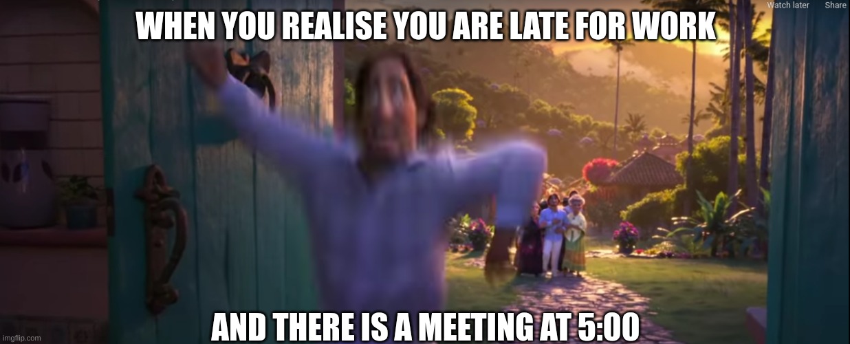 Work | WHEN YOU REALISE YOU ARE LATE FOR WORK; AND THERE IS A MEETING AT 5:00 | image tagged in encanto,late,camilo,oh no | made w/ Imgflip meme maker