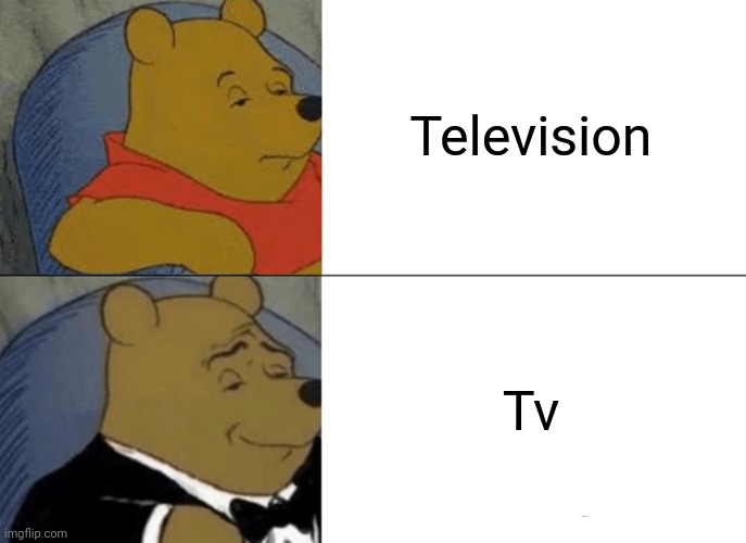 Tuxedo Winnie The Pooh | Television; Tv | image tagged in memes,tuxedo winnie the pooh | made w/ Imgflip meme maker