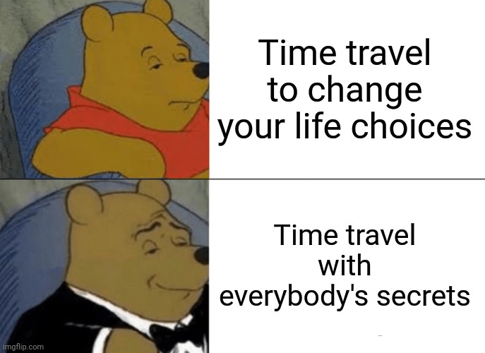 Ever notice how some people are decades ahead and always 1 step behind? | Time travel to change your life choices; Time travel with everybody's secrets | image tagged in memes,tuxedo winnie the pooh | made w/ Imgflip meme maker