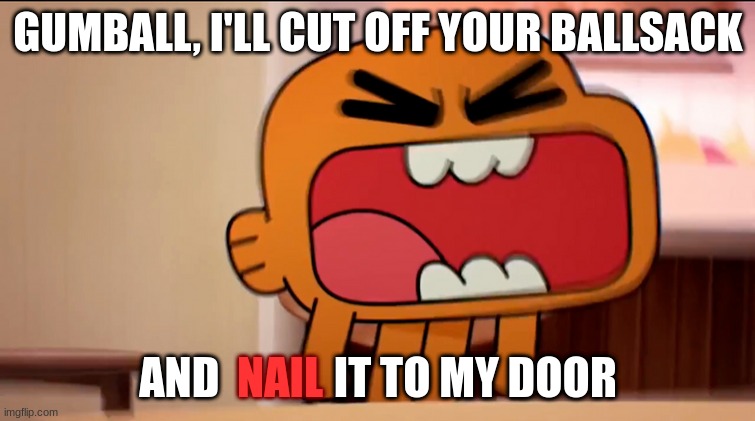 GUMBALL, I'LL CUT OFF YOUR BALLSACK; AND             IT TO MY DOOR; NAIL | made w/ Imgflip meme maker