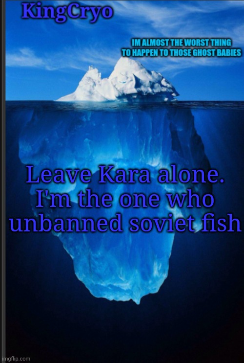 I did it | Leave Kara alone. I'm the one who unbanned soviet fish | image tagged in the icy temp | made w/ Imgflip meme maker