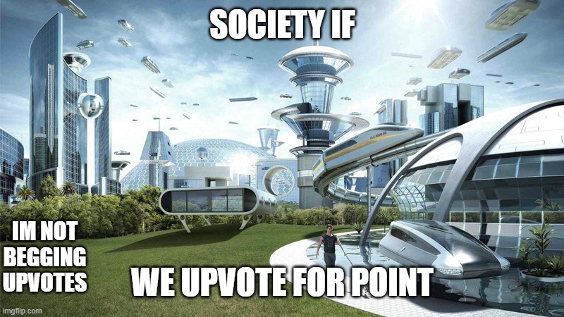 i am not begging upvotes | SOCIETY IF; IM NOT BEGGING UPVOTES; WE UPVOTE FOR POINT | image tagged in the future world if | made w/ Imgflip meme maker
