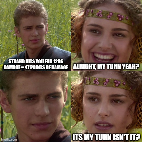 Anakin Padme 4 Panel | STRAHD HITS YOU FOR 12D6 DAMAGE = 47 POINTS OF DAMAGE; ALRIGHT, MY TURN YEAH? ITS MY TURN ISN'T IT? | image tagged in anakin padme 4 panel | made w/ Imgflip meme maker