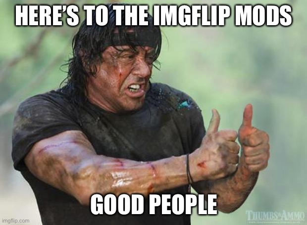 Thumbs Up Rambo | HERE’S TO THE IMGFLIP MODS; GOOD PEOPLE | image tagged in memes,funny,meanwhile on imgflip,imgflip mods,true story bro | made w/ Imgflip meme maker