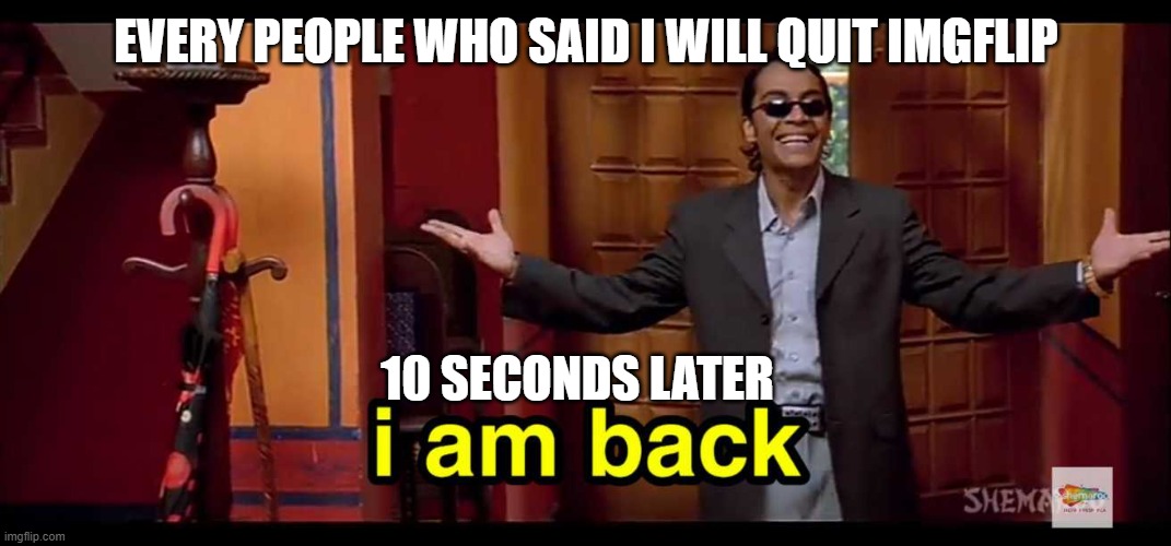 everyone who has an addiction be like | EVERY PEOPLE WHO SAID I WILL QUIT IMGFLIP; 10 SECONDS LATER | image tagged in i am back | made w/ Imgflip meme maker