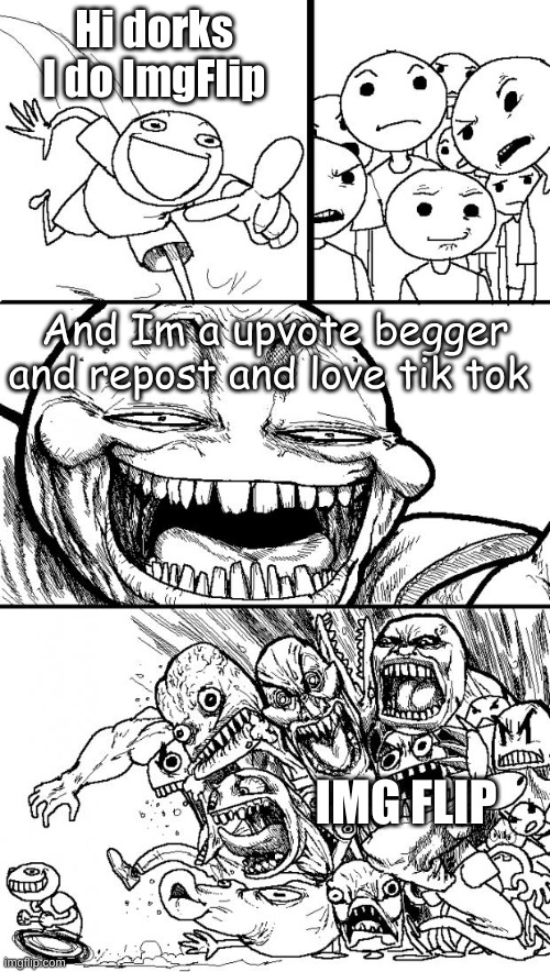 Hey Internet Meme | Hi dorks I do ImgFlip; And Im a upvote begger and repost and love tik tok; IMG FLIP | image tagged in memes,hey internet | made w/ Imgflip meme maker