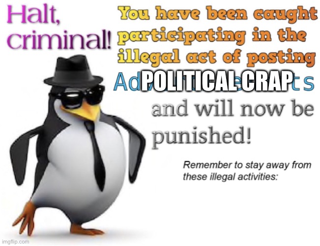 Halt, criminal! You’re caught posting advertisement | POLITICAL CRAP | image tagged in halt criminal you re caught posting advertisement | made w/ Imgflip meme maker