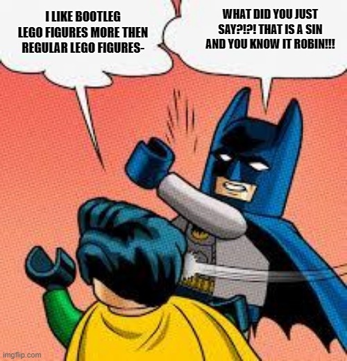 lego batman slaps robin. | WHAT DID YOU JUST SAY?!?! THAT IS A SIN AND YOU KNOW IT ROBIN!!! I LIKE BOOTLEG LEGO FIGURES MORE THEN REGULAR LEGO FIGURES- | image tagged in lego batman slapping robin | made w/ Imgflip meme maker