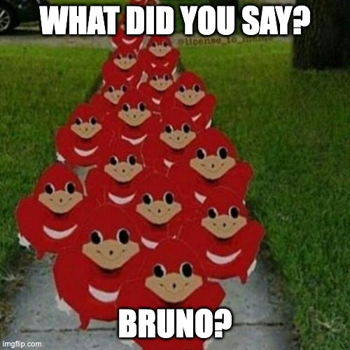 bruno? | WHAT DID YOU SAY? BRUNO? | image tagged in ugandan knuckles army | made w/ Imgflip meme maker