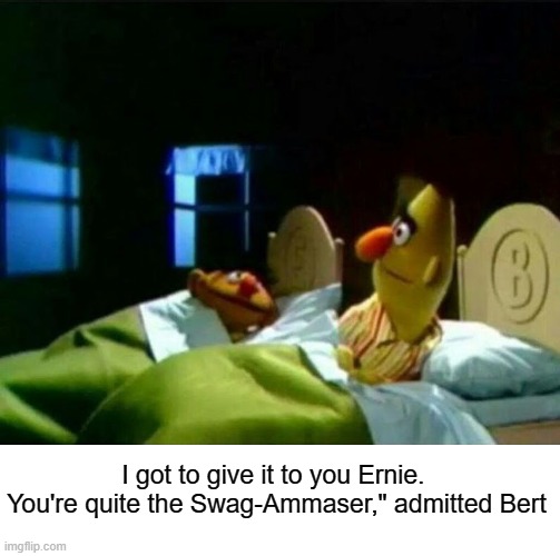 Ernie and Bert | I got to give it to you Ernie.  You're quite the Swag-Ammaser," admitted Bert | image tagged in ernie and bert | made w/ Imgflip meme maker