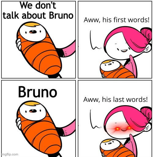 bruno | We don't talk about Bruno; Bruno | image tagged in aww his last words | made w/ Imgflip meme maker