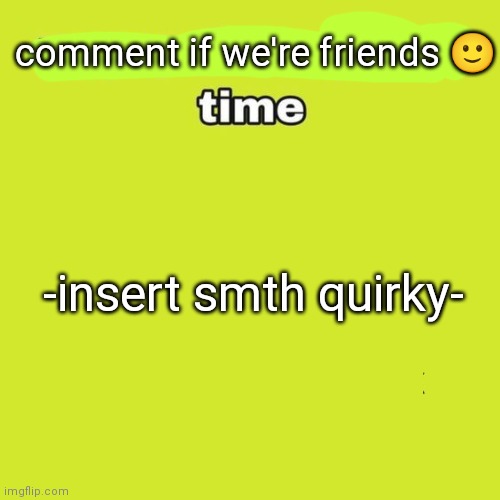 unpopular opinion | comment if we're friends 🙂; -insert smth quirky- | image tagged in unpopular opinion | made w/ Imgflip meme maker