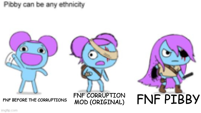 Pibby Can Be any ethnicity | FNF CORRUPTION MOD (ORIGINAL); FNF PIBBY; FNF BEFORE THE CORRUPTIONS | image tagged in pibby can be any ethnicity,pibby,friday night funkin,fnf,memes | made w/ Imgflip meme maker