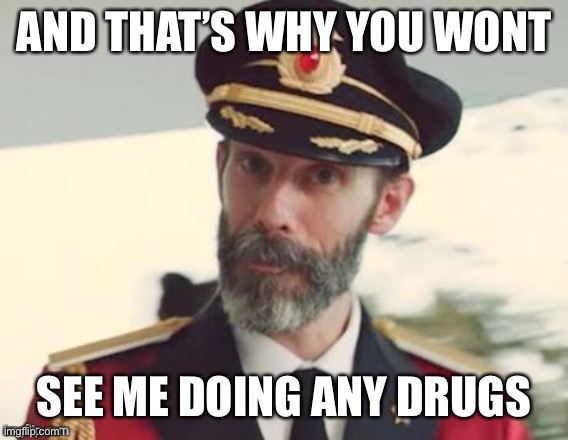  Captain obvious | AND THAT’S WHY YOU WONT SEE ME DOING ANY DRUGS | image tagged in captain obvious | made w/ Imgflip meme maker