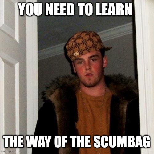 Scumbag Steve Meme | YOU NEED TO LEARN THE WAY OF THE SCUMBAG | image tagged in memes,scumbag steve | made w/ Imgflip meme maker