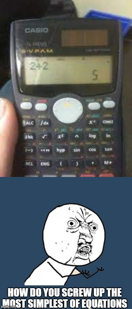. | HOW DO YOU SCREW UP THE MOST SIMPLEST OF EQUATIONS | image tagged in memes,y u no | made w/ Imgflip meme maker