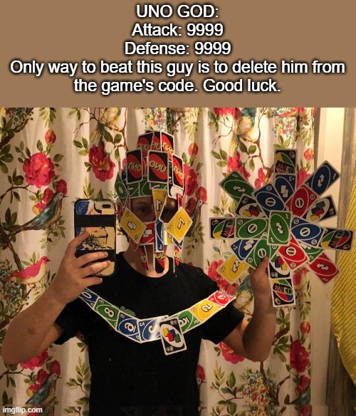 UNO GOD:
Attack: 9999
Defense: 9999
Only way to beat this guy is to delete him from the game's code. Good luck. | made w/ Imgflip meme maker