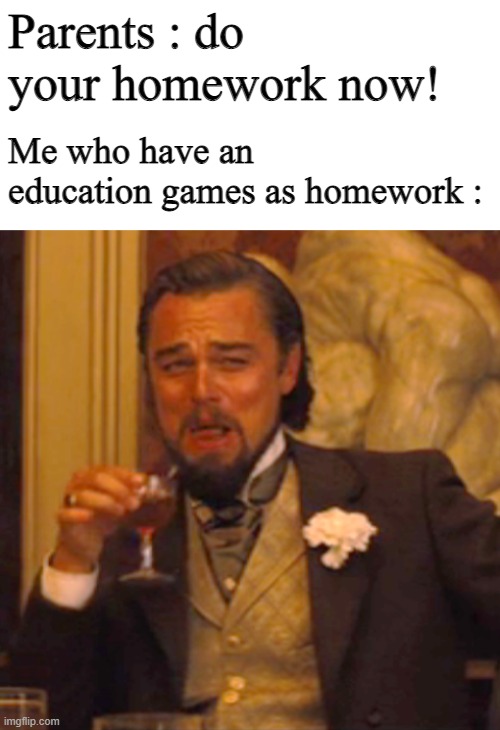 I'm not just as bad as you think | Parents : do your homework now! Me who have an education games as homework : | image tagged in blank white template,memes,laughing leo | made w/ Imgflip meme maker