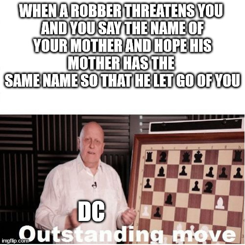 Outstanding Move | WHEN A ROBBER THREATENS YOU 
AND YOU SAY THE NAME OF
YOUR MOTHER AND HOPE HIS
MOTHER HAS THE 
SAME NAME SO THAT HE LET GO OF YOU; DC | image tagged in outstanding move | made w/ Imgflip meme maker