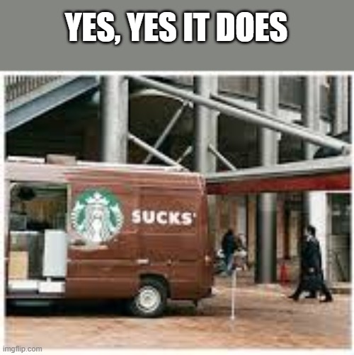 YES, YES IT DOES | image tagged in starbucks,you had one job,fail,oh wow are you actually reading these tags | made w/ Imgflip meme maker